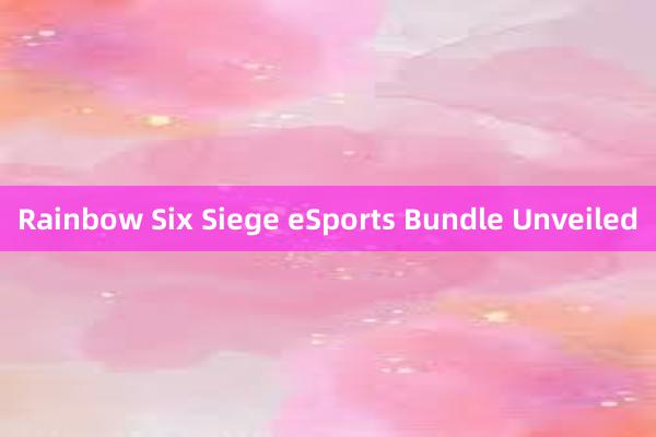 Rainbow Six Siege eSports Bundle Unveiled